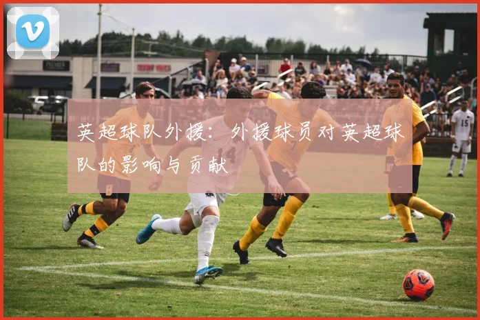 英超球队外援：外援球员对英超球队的影响与贡献