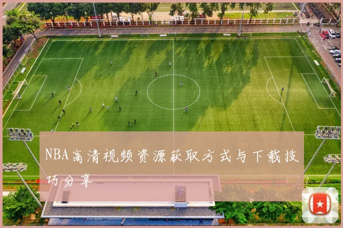 NBA高清视频资源获取方式与下载技巧分享